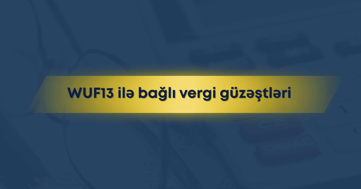 WUF13 ilə bağlı vergi güzəştləri: Biznes üçün yeni imkanlar açılır