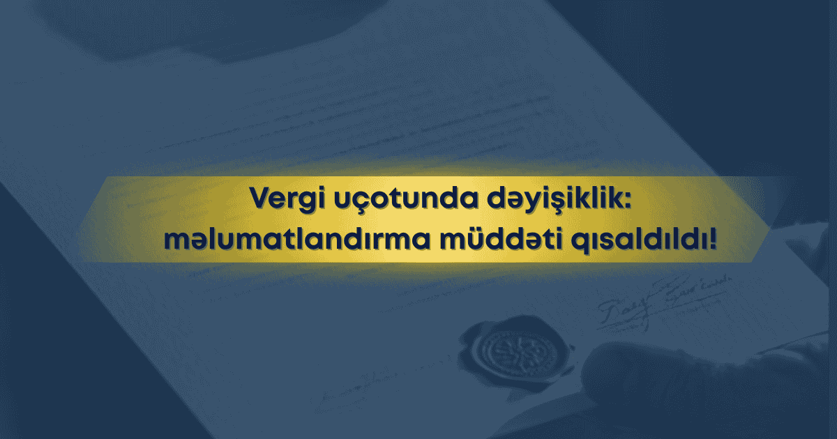 Vergi uçotunda kritik dəyişiklik: məlumatlandırma müddəti 40 gündən 15 günə endirildi